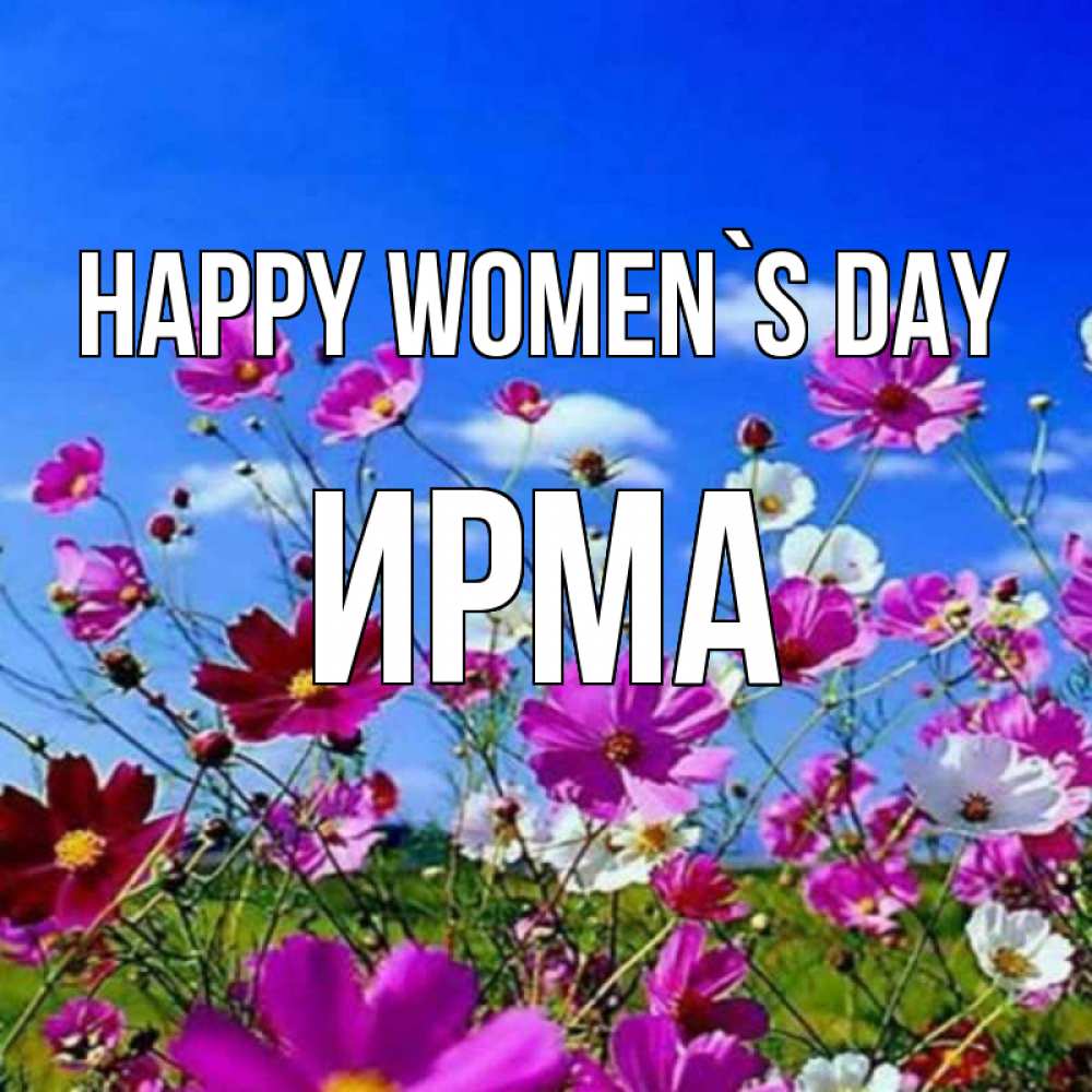 Greetings card с именем, Ирма happy women`s day цветы Greetings with text for free download 